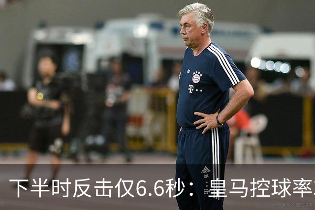 下半时反击仅6.6秒：皇马控球率37.8%如何击败巴萨？